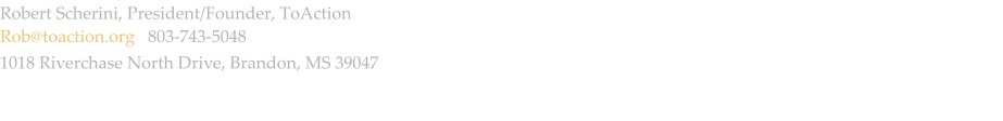 Robert Scherini, President/Founder, ToAction Rob@toaction.org   803-743-5048 1018 Riverchase North Drive, Brandon, MS 39047
